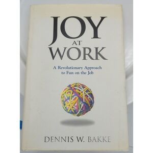 Joy At Work A Revolutionary Approach To Fun On The Job By Dennis W Bakke